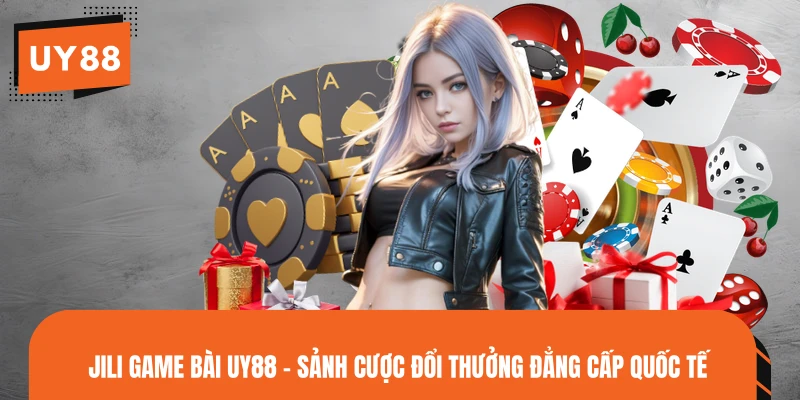 JILI Game Bài UY88 - Sảnh Cược Đổi Thưởng Đẳng Cấp Quốc Tế